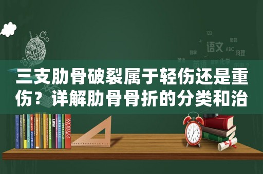 三支肋骨破裂屬于輕傷還是重傷？詳解肋骨骨折的分類和治療方法