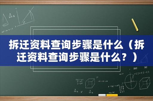 拆遷資料查詢步驟是什么（拆遷資料查詢步驟是什么？）