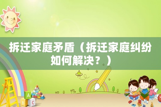 拆遷家庭矛盾（拆遷家庭糾紛如何解決？）