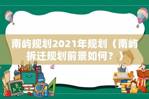南嶼規劃2021年規劃（南嶼拆遷規劃前景如何？）