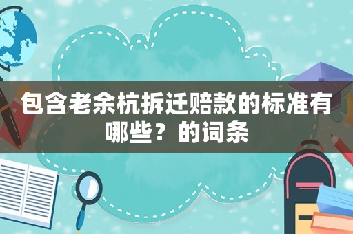 包含老余杭拆遷賠款的標準有哪些？的詞條