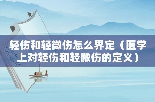輕傷和輕微傷怎么界定（醫學上對輕傷和輕微傷的定義）