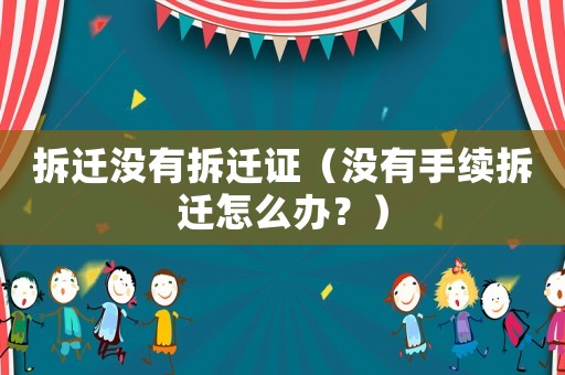 拆遷沒有拆遷證（沒有手續拆遷怎么辦？）