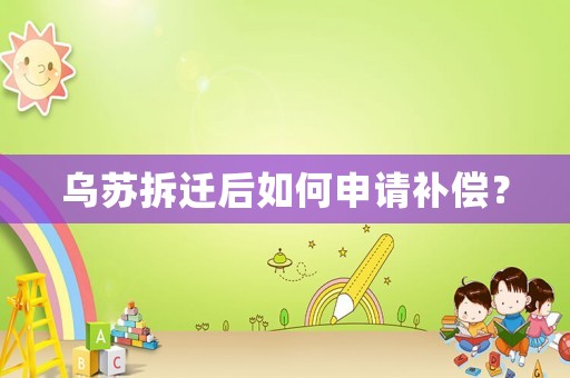 烏蘇拆遷后如何申請補償？
