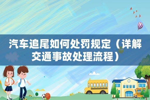 汽車追尾如何處罰規(guī)定（詳解交通事故處理流程）