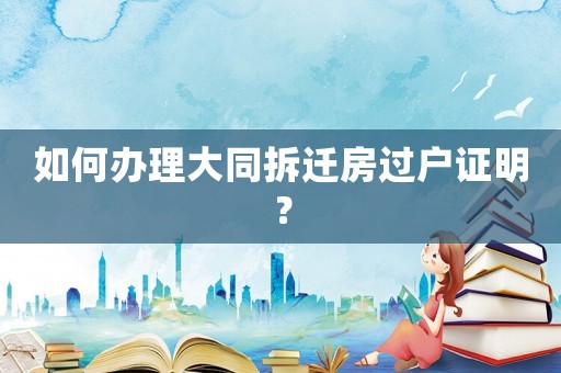 如何辦理大同拆遷房過戶證明？