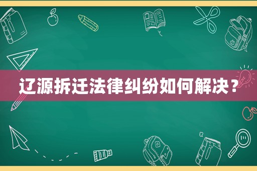 遼源拆遷法律糾紛如何解決？