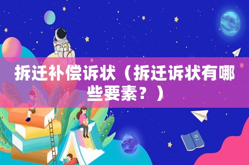 拆遷補償訴狀（拆遷訴狀有哪些要素？）
