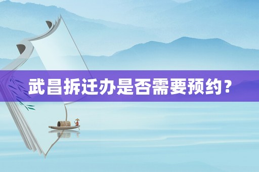 武昌拆遷辦是否需要預約？