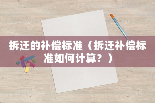 拆遷的補償標準（拆遷補償標準如何計算？）