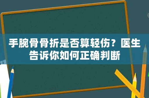 手腕骨骨折是否算輕傷？醫(yī)生告訴你如何正確判斷