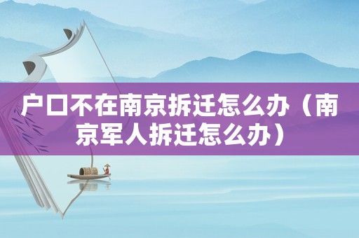 戶口不在南京拆遷怎么辦（南京軍人拆遷怎么辦）