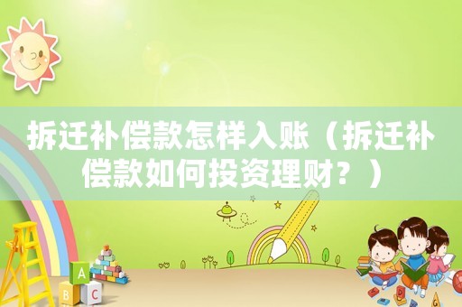 拆遷補償款怎樣入賬（拆遷補償款如何投資理財？）