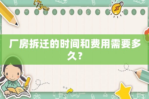 廠房拆遷的時間和費用需要多久？