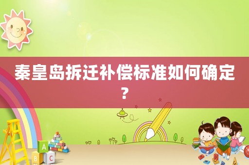 秦皇島拆遷補償標準如何確定?