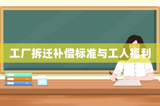 工廠拆遷補償標(biāo)準(zhǔn)與工人福利