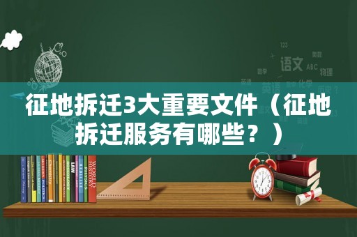 征地拆遷3大重要文件（征地拆遷服務有哪些？）