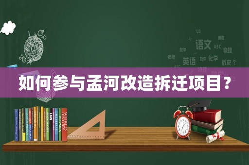 如何參與孟河改造拆遷項目？