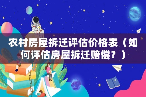 農村房屋拆遷評估價格表（如何評估房屋拆遷賠償？）