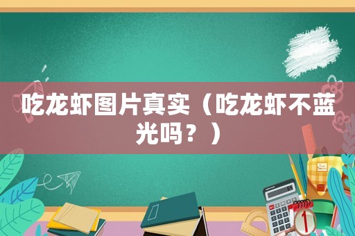 吃龍蝦圖片真實（吃龍蝦不藍光嗎？）