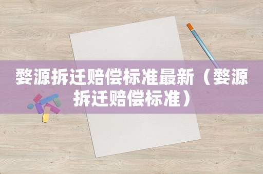 婺源拆遷賠償標準最新（婺源拆遷賠償標準）