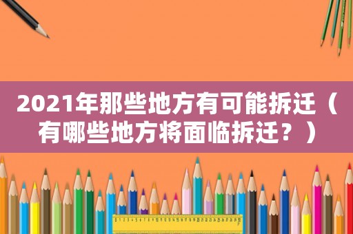 2021年那些地方有可能拆遷（有哪些地方將面臨拆遷？）