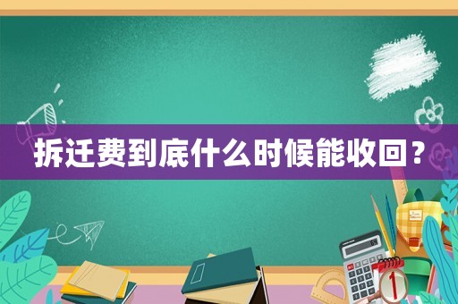 拆遷費到底什么時候能收回？