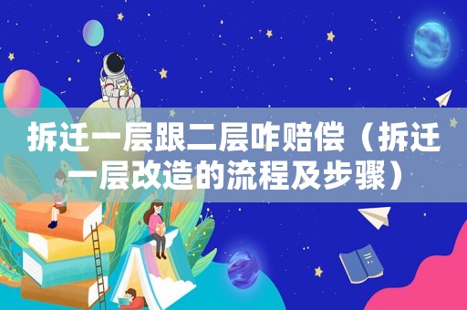 拆遷一層跟二層咋賠償（拆遷一層改造的流程及步驟）