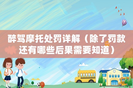 醉駕摩托處罰詳解（除了罰款還有哪些后果需要知道）