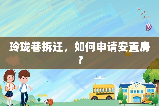 玲瓏巷拆遷，如何申請(qǐng)安置房？