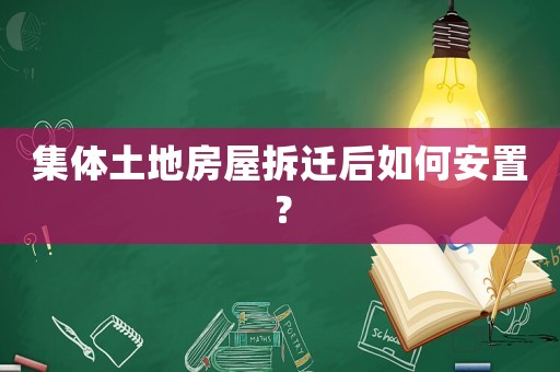 集體土地房屋拆遷后如何安置？