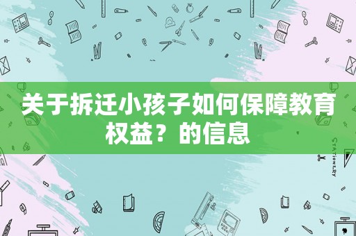 關(guān)于拆遷小孩子如何保障教育權(quán)益？的信息