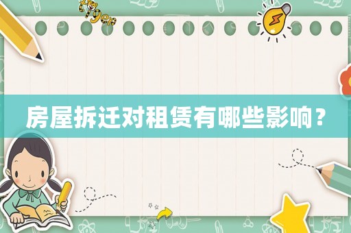 房屋拆遷對租賃有哪些影響？