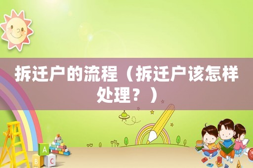 拆遷戶(hù)的流程（拆遷戶(hù)該怎樣處理？）
