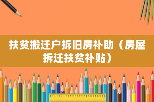 扶貧搬遷戶拆舊房補助（房屋拆遷扶貧補貼）