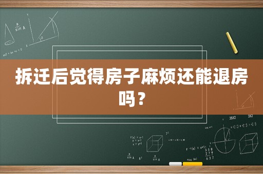 拆遷后覺得房子麻煩還能退房嗎？