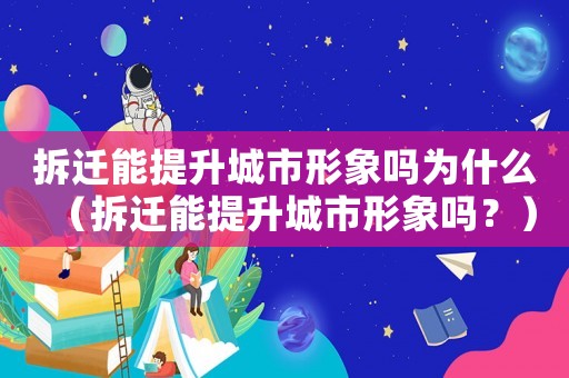 拆遷能提升城市形象嗎為什么（拆遷能提升城市形象嗎？）