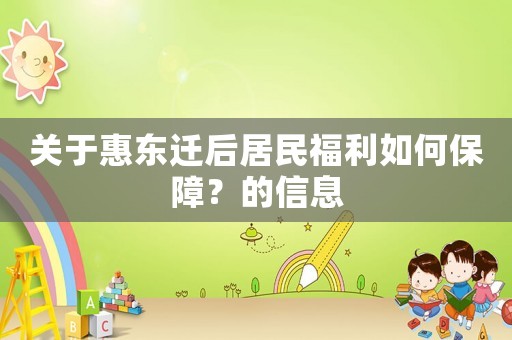 關于惠東遷后居民福利如何保障？的信息