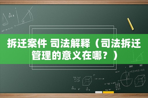 拆遷案件 司法解釋（司法拆遷管理的意義在哪？）