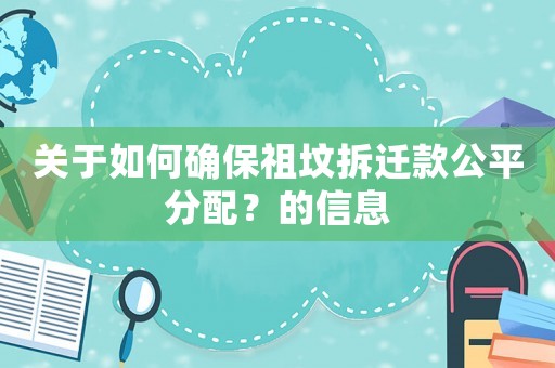 關于如何確保祖墳拆遷款公平分配？的信息