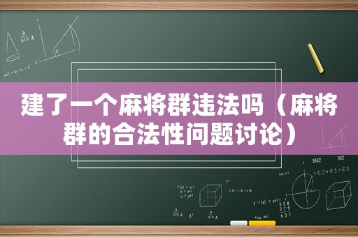 建了一個(gè)麻將群違法嗎（麻將群的合法性問題討論）