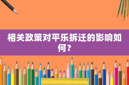 相關(guān)政策對(duì)平樂拆遷的影響如何？