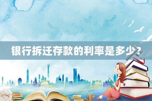 銀行拆遷存款的利率是多少？