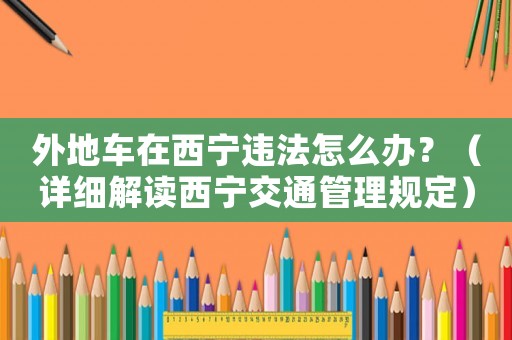 外地車在西寧違法怎么辦？（詳細解讀西寧交通管理規(guī)定）