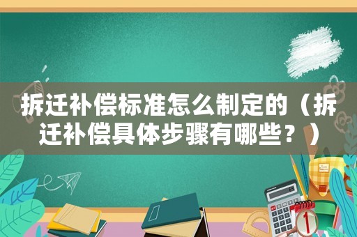 拆遷補償標準怎么制定的（拆遷補償具體步驟有哪些？）