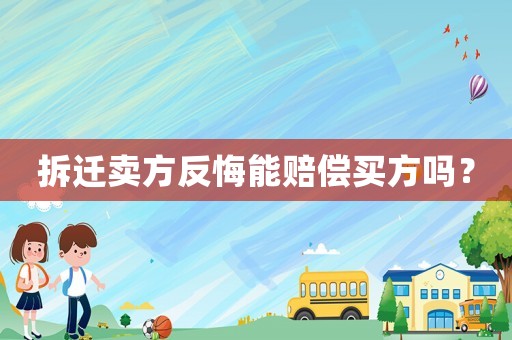 拆遷賣方反悔能賠償買方嗎？