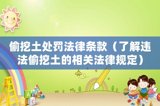 偷挖土處罰法律條款（了解違法偷挖土的相關(guān)法律規(guī)定）