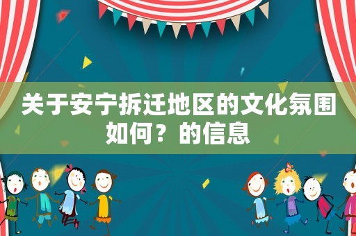 關于安寧拆遷地區的文化氛圍如何？的信息