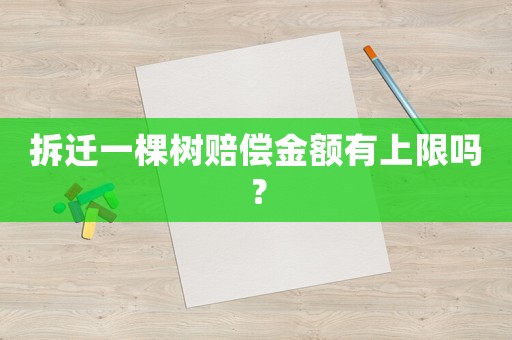 拆遷一棵樹賠償金額有上限嗎？