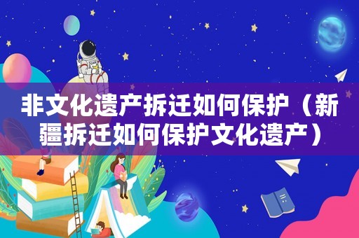 非文化遺產拆遷如何保護（新疆拆遷如何保護文化遺產）